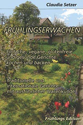 Frühlingserwachen - einfache, vegane, glutenfreie und gesunde Gerichte kochen und backen: Traditionelle und internationale Gerichte mit ausführlicher Warenkunde Health, Nutrition & Fitness