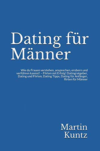 Dating für Männer: Wie du Frauen verstehen, ansprechen, erobern und verführen kannst! – Flirten mit Erfolg! Datingratgeber, Dating und Flirten, Dating Tipps, Dating für Anfänger, flirten für Männer Partnership & Love