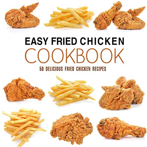 Easy Fried Chicken Cookbook: 50 Delicious Fried Chicken Recipes (2nd Edition) Cooking & Enjoying