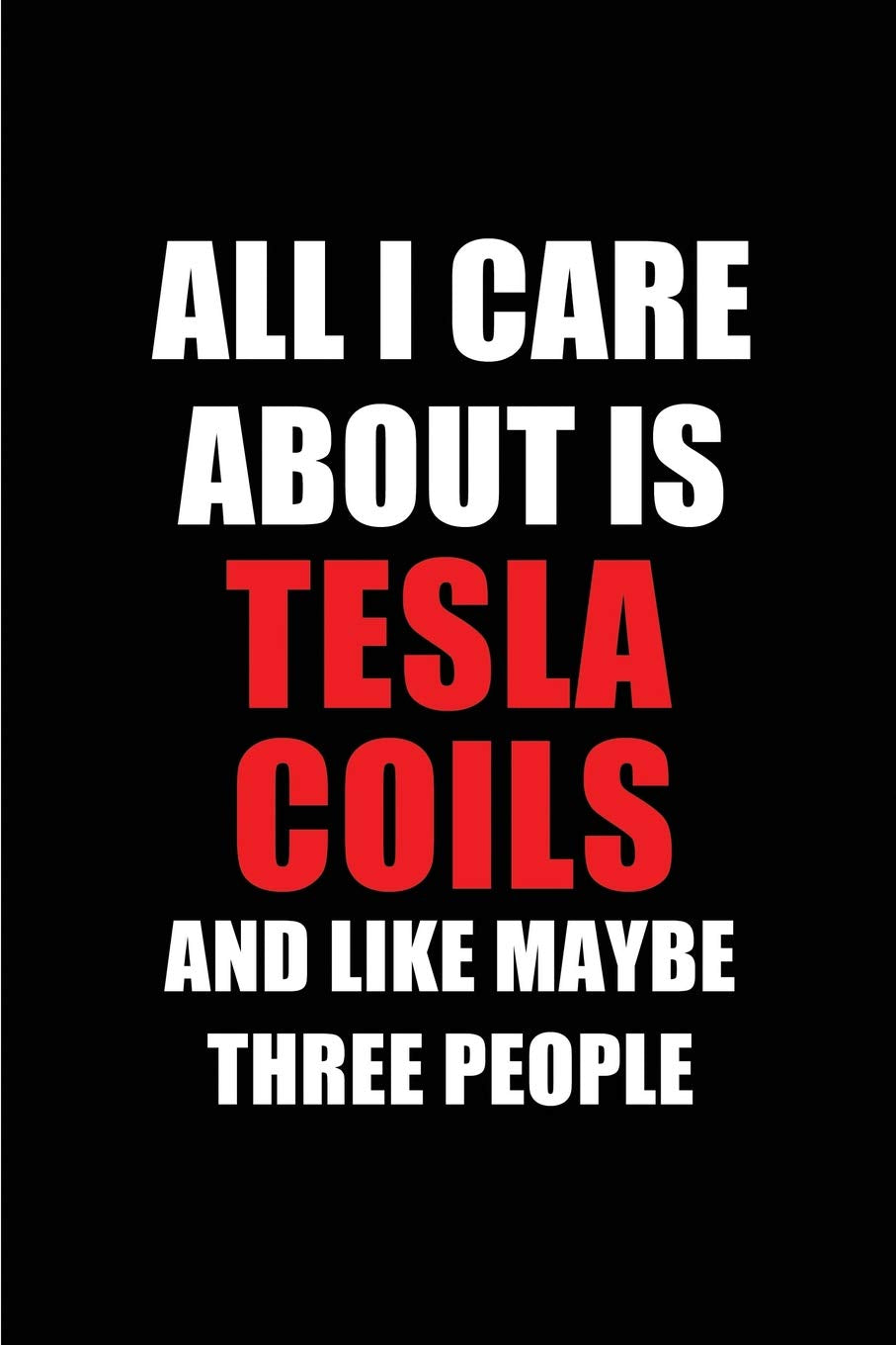 All I Care About is Tesla Coils and Like Maybe Three People: Blank Lined 6x9 Tesla Coils Passion and Hobby Journal/Notebooks for passionate people or ... the ones who eat, sleep and live it forever. Learning & Reference