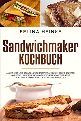 Sandwichmaker Kochbuch: 66 leckere und schnell zubereitete Sandwichmaker Rezepte. Inklusive Hintergrundinformationen sowie Tipps zur richtigen Handhabung des Sandwichtoasters Leisure, Home & Garden