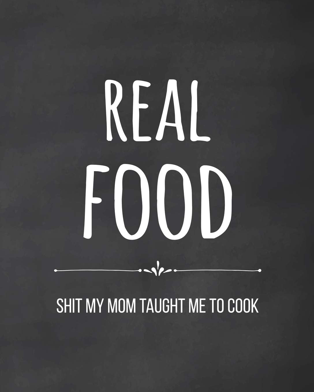 Real Food - Shit My Mom Taught Me to Cook: Fill in the Blank Cookbook and Recipe Organizer for College or University Students Parents & Children