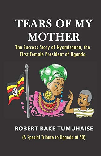 TEARS OF MY MOTHER: The Success Story of Nyamishana, the First Female President of Uganda Religion & Esotericism