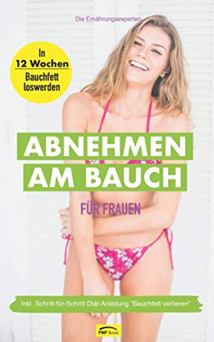 Abnehmen am Bauch für Frauen: In 12 Wochen Bauchfett loswerden - Inkl. Schritt-für-Schritt Diät-Anleitung "Bauchfett verlieren": Gesund und schnell abnehmen Health, Nutrition & Fitness
