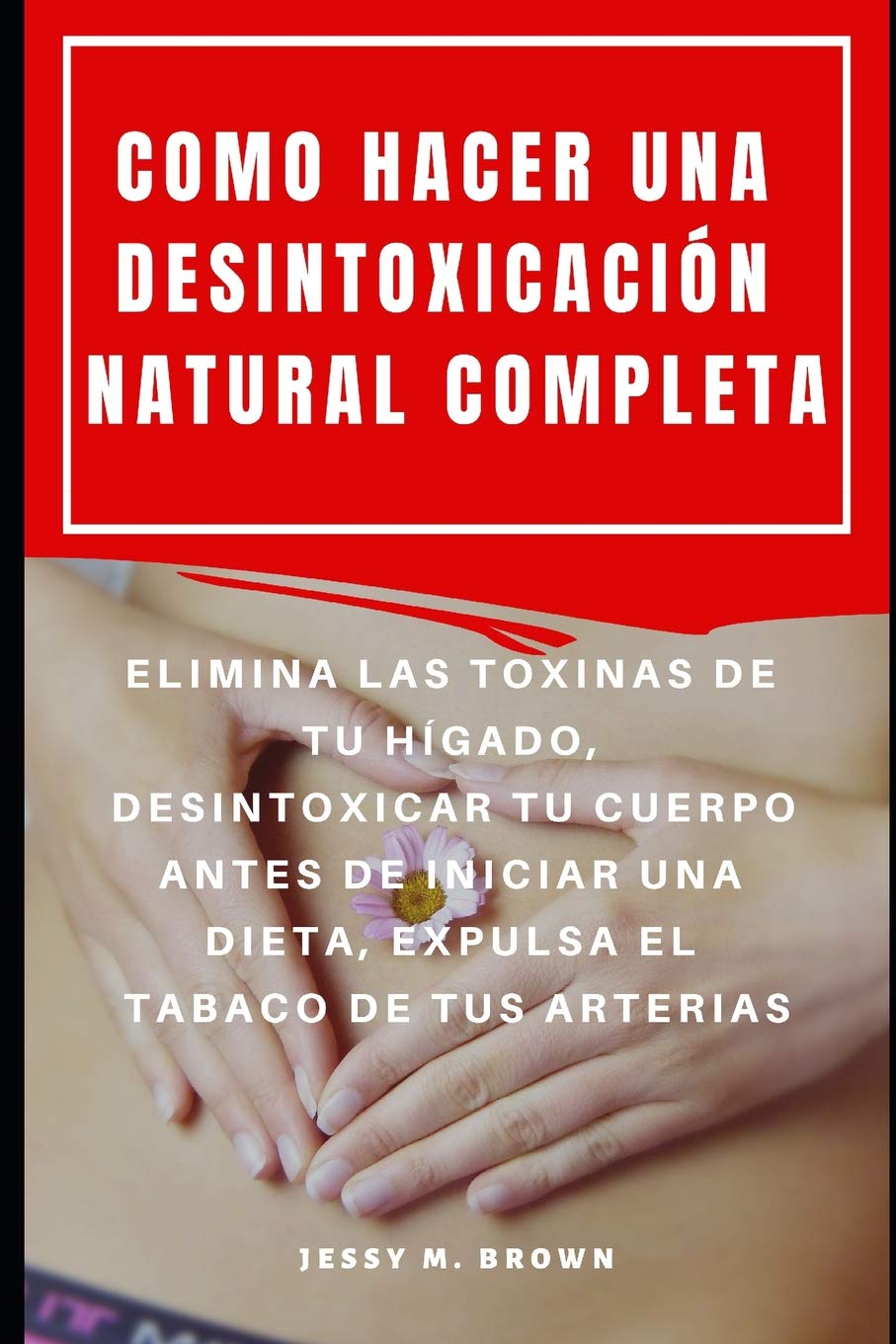 COMO HACER UNA DESINTOXICACIÓN NATURAL COMPLETA : ELIMINA LAS TOXINAS DE TU HÍGADO, DESINTOXICAR TU CUERPO ANTES DE INICIAR UNA DIETA, EXPULSA EL TABACO DE TUS ARTERIAS Health, Nutrition & Fitness