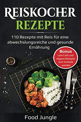 Reiskocher Rezepte: 110 Rezepte mit Reis für eine abwechslungsreiche und gesunde Ernährung - Bonus: Low Carb und vegane Rezepte zum Schlank werden Leisure, Home & Garden