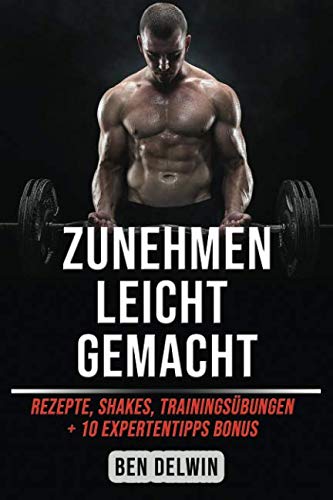Zunehmen leicht gemacht: Shakes, Rezepte, Trainingsübungen + 10 ExpertentippsBONUS: Ben Delwin Health, Nutrition & Fitness