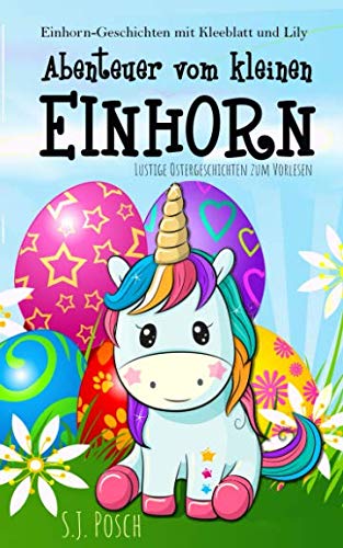 Einhorn-Geschichten mit Kleeblatt und Lily. Lustige Ostergeschichten zum Vorlesen: Abenteuer vom kleinen Einhorn Novels & Short Stories
