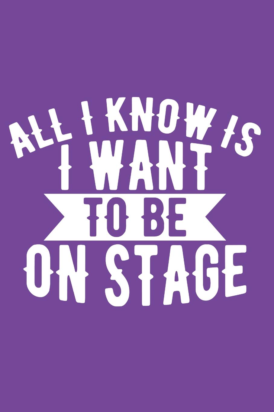All I Know Is I Want To Be On Stage: A Notebook to Journal Scripts, Screenplays and Personal Thoughts Social Sciences