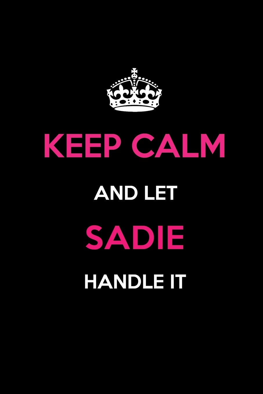Keep Calm and Let Sadie Handle It: Blank Lined 6x9 Name Journal/Notebooks as Birthday, Anniversary, Christmas, Thanksgiving or any occasion Gifts For Girls and Women Learning & Reference