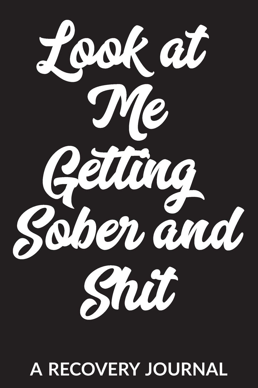 Look at Me Getting Sober and Shit: A Recovery Journal: Guided Daily Sobriety Journal for Addiction Recovery with Health Tracker, Reflection Space, and Writing Prompt Ideas Business, Finance & Career