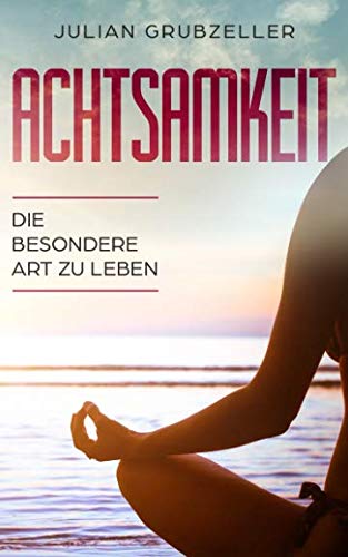 Achtsamkeit - Die besondere Art zu leben: Mit Achtsamkeitstraining und nur 15 Minuten am Tag zu weniger Stress und Gelassenheit Lifestyle