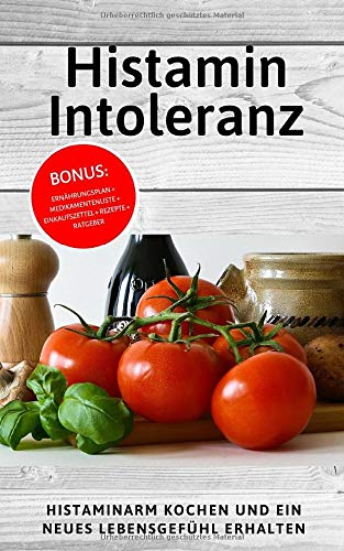 Histaminintoleranz: Histaminarm kochen und ein neues Lebensgefühl erhalten (INKL. Ernährungsplan + Medikamentenliste + Einkaufszettel + Rezepte + Ratgeber) Leisure, Home & Garden