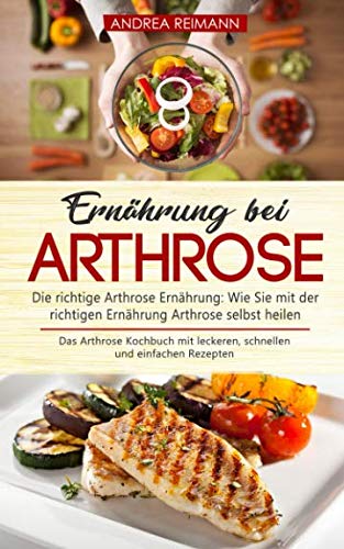 Ernährung bei Arthrose: Die richtige Arthrose Ernährung: Wie Sie mit der richtigen Ernährung Arthrose selbst heilen: Das Arthrose Kochbuch mit leckeren, schnellen und einfachen Rezepten Contemporary literature