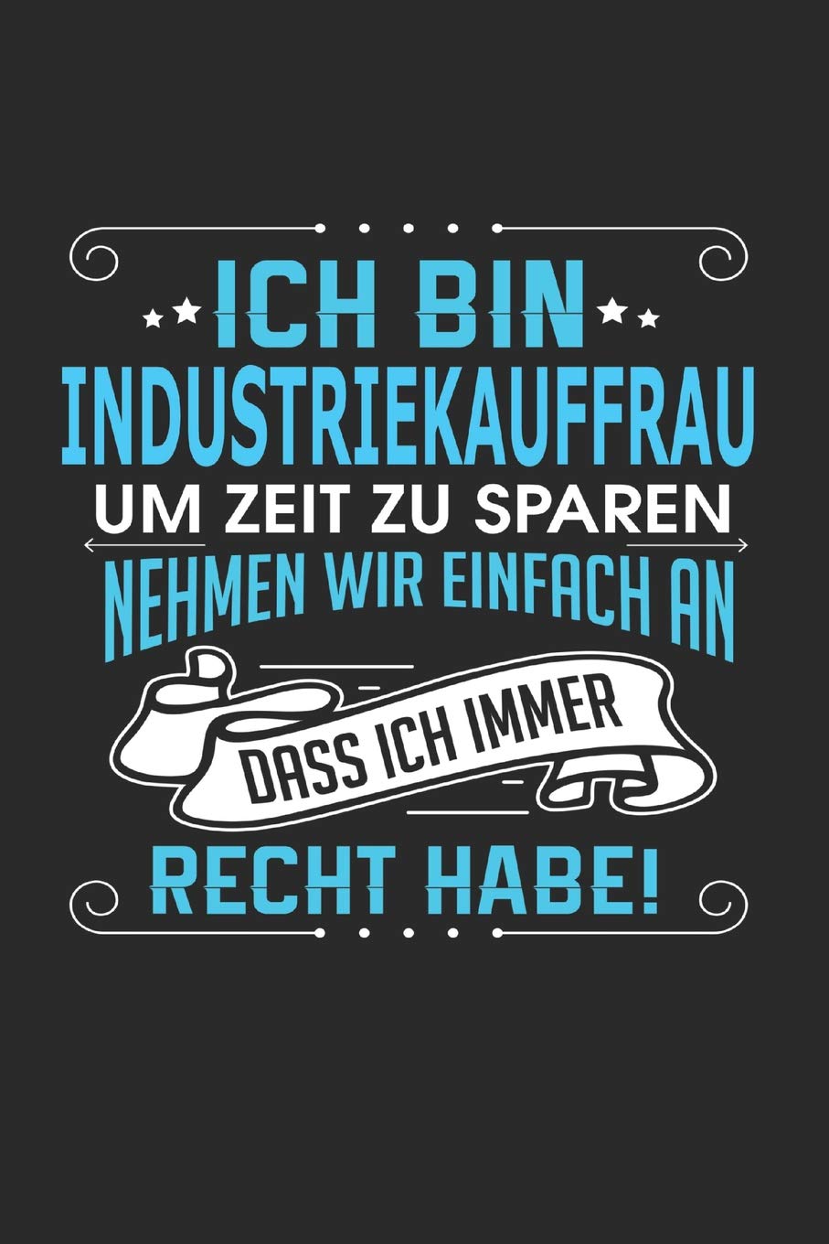 Ich bin Industriekauffrau Um Zeit zu sparen nehmen wir einfach an dass ich immer Recht habe!: Notizbuch, Notizblock, Industriekauffrau Geschenk Buch mit 110 linierten Seiten Business, Finance & Career