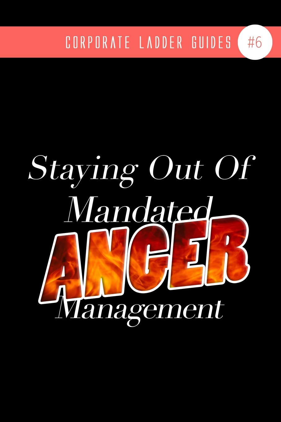 Staying Out Of Mandated Anger Management: (NOTEBOOK #6) Business, Finance & Career