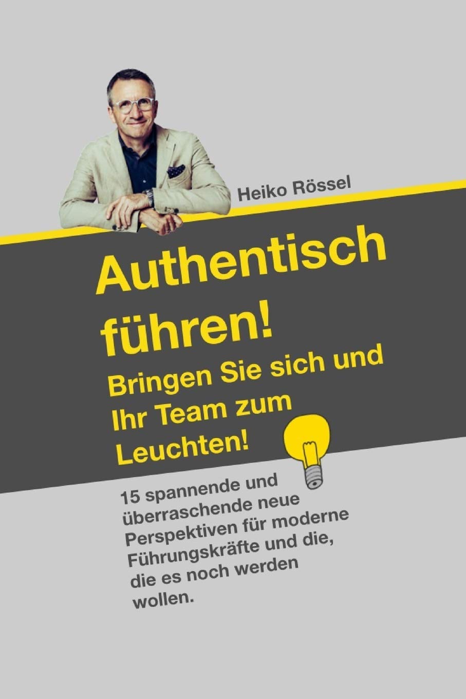 Authentisch führen!: Bringen Sie sich, Ihre Mitarbeiter und Ihr Team zum Leuchten. 15 spannende und überraschende neue Perspektiven für Führungskräfte Business, Finance & Career
