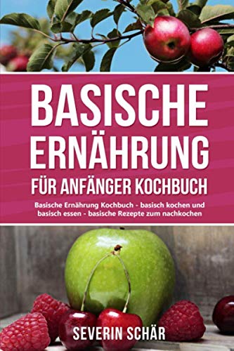 Basische Ernährung für Anfänger Kochbuch: Basische Ernährung Kochbuch - basisch kochen und basisch essen - die besten basische Ernährung Rezepte Cooking & Enjoying