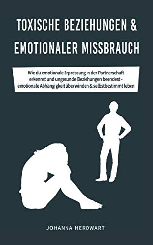 Toxische Beziehungen & emotionaler Missbrauch: Wie du emotionale Erpressung in der Partnerschaft erkennst und ungesunde Beziehungen beendest - emotionale Abhängigkeit überwinden & selbstbestimmt leben Lifestyle