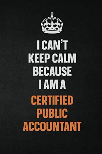 I Can't Keep Calm Because I Am A Certified Public Accountant: Inspirational life quote blank lined Notebook 6x9 matte finish Learning & Reference
