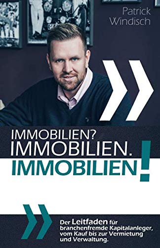 Immobilien? Immobilien. Immobilien!: Der Leitfaden für branchenfremde Kapitalanleger, vom Kauf bis zur Vermietung und Verwaltung. Business, Finance & Career