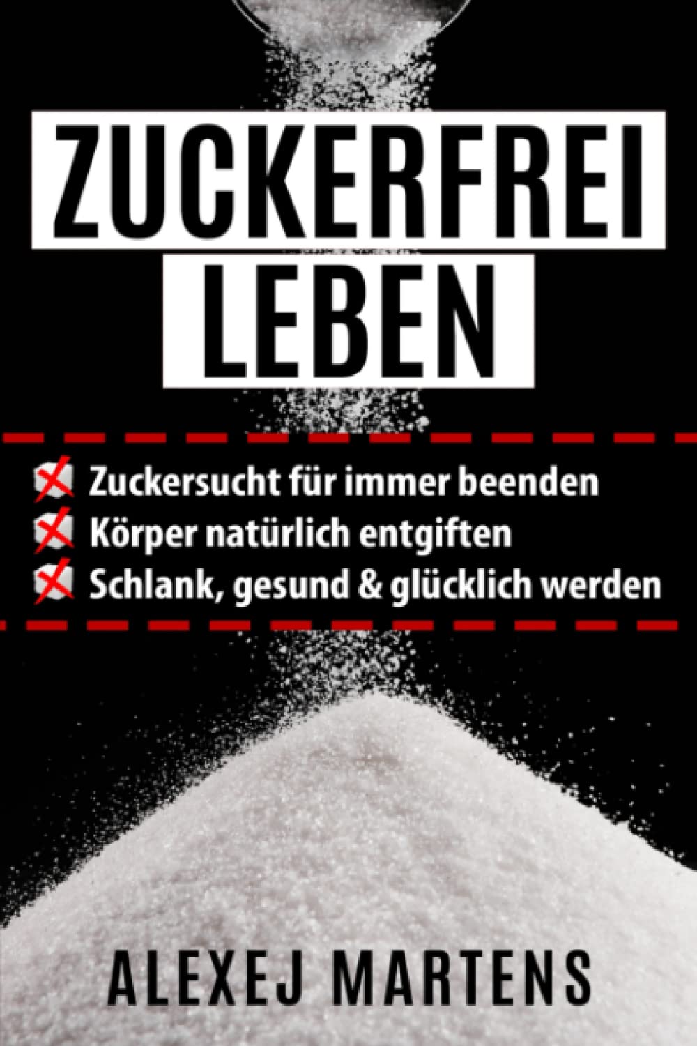 ZUCKERFREI LEBEN: Zuckersucht für immer beenden - Körper natürlich entgiften - schlank, gesund & glücklich werden (mit Bonus-Rezepten, Lebensmittellisten & Spickzettel) Health, Nutrition & Fitness