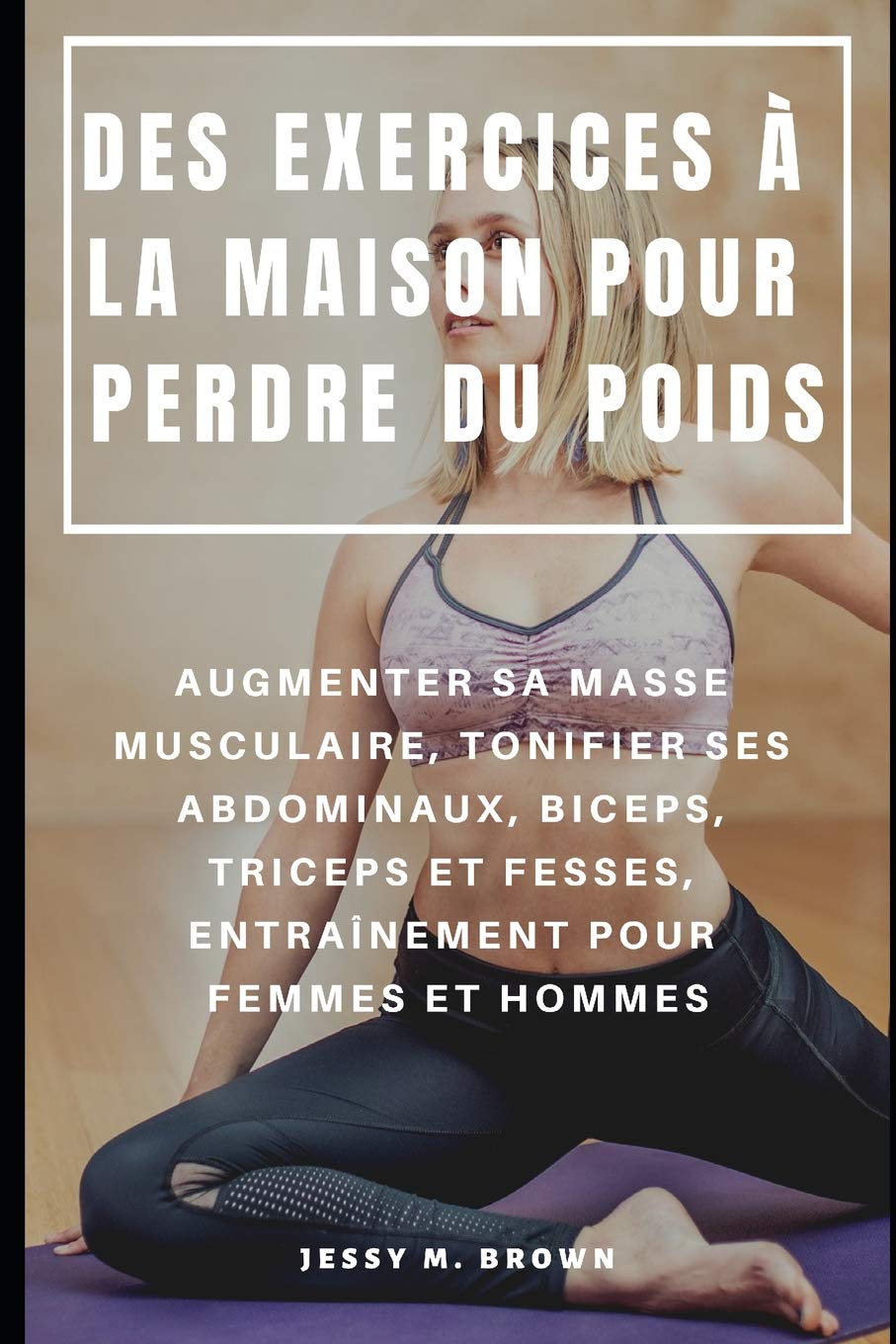 DES EXERCICES À LA MAISON POUR PERDRE DU POIDS : AUGMENTER SA MASSE MUSCULAIRE, TONIFIER SES ABDOMINAUX, BICEPS, TRICEPS ET FESSES, ENTRAÎNEMENT POUR FEMMES ET HOMMES Health, Nutrition & Fitness