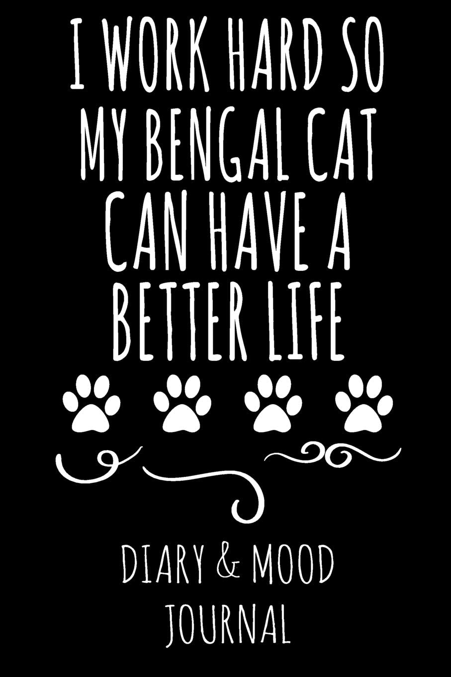 I Work Hard So My Bengal Cat Can Have A Better Life: Cat Lover Diary & Mood Journal - Black Pets