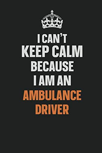I Can't Keep Calm Because I Am An Ambulance Driver: Inspirational life quote blank lined Notebook 6x9 matte finish Learning & Reference