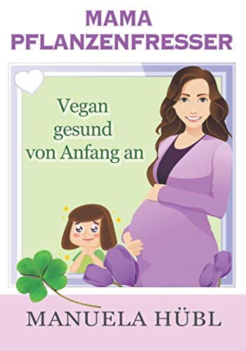 Mama Pflanzenfresser. Vegan gesund von Anfang an.: Dein Begleiter von vor der Schwangerschaft bis nach der Beikost. Aktualisierte und überarbeitete Auflage Health, Nutrition & Fitness