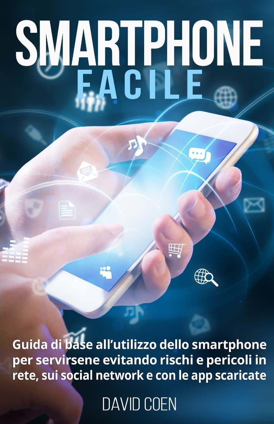 Smartphone facile: Guida di base all’utilizzo dello smartphone per servirsene evitando rischi e pericoli in rete, sui social network e con le app scaricate book