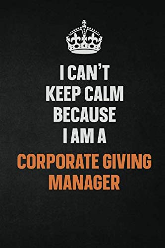 I Can't Keep Calm Because I Am A Corporate Giving Manager: Inspirational life quote blank lined Notebook 6x9 matte finish Learning & Reference