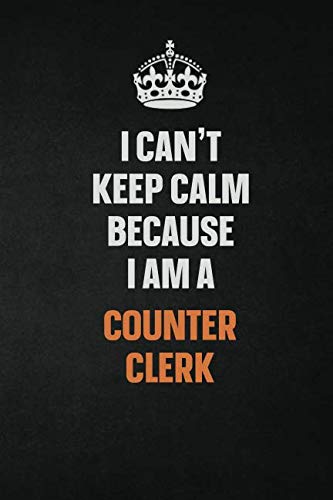 I Can't Keep Calm Because I Am A Counter Clerk: Inspirational life quote blank lined Notebook 6x9 matte finish Learning & Reference