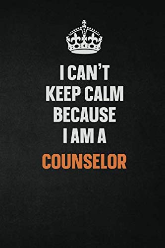 I Can't Keep Calm Because I Am A Counselor: Inspirational life quote blank lined Notebook 6x9 matte finish Learning & Reference