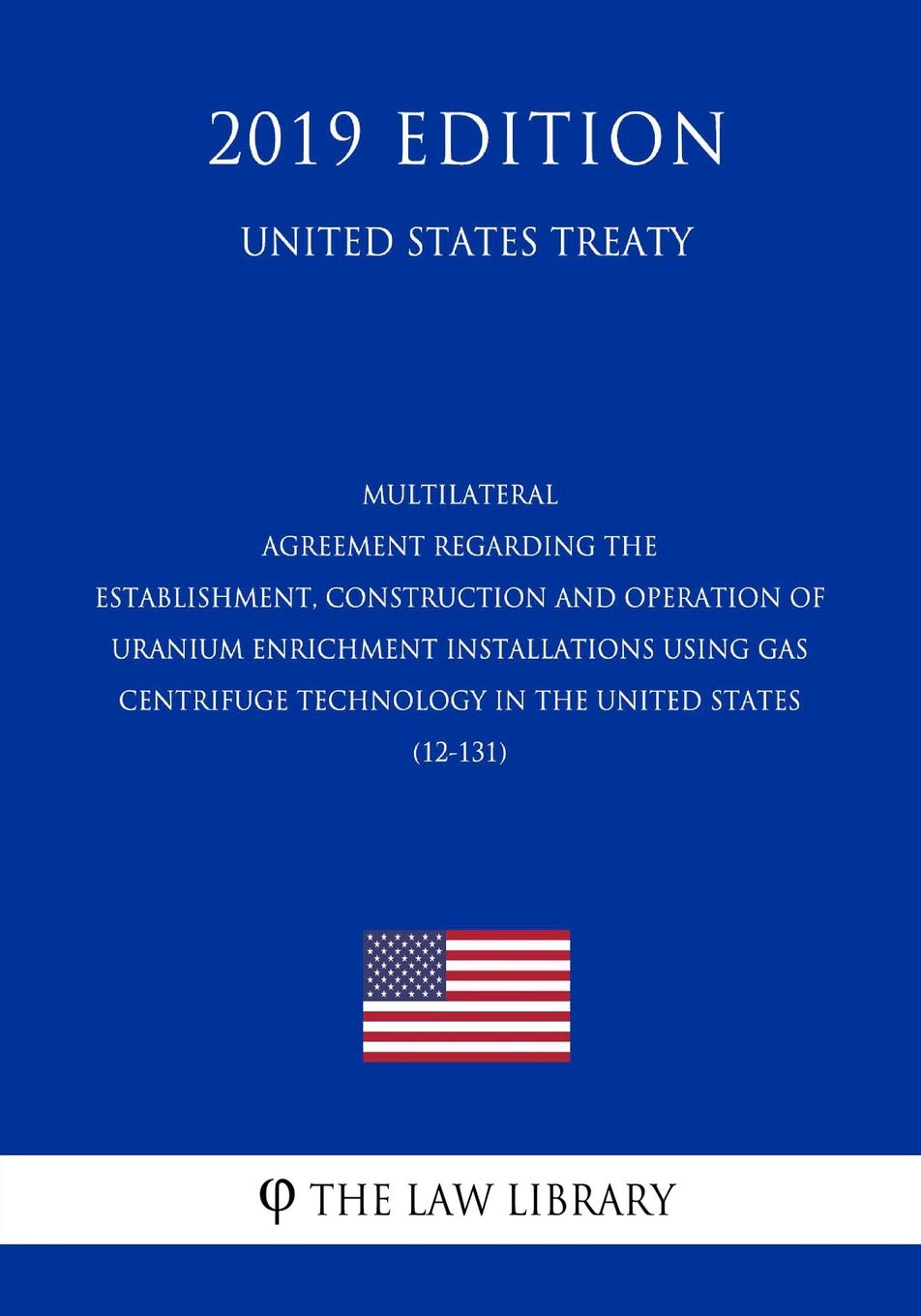 Multilateral - Agreement Regarding the Establishment, Construction and Operation of Uranium Enrichment Installations Using Gas Centrifuge Technology ... United States (12-131) (United States Treaty) Law