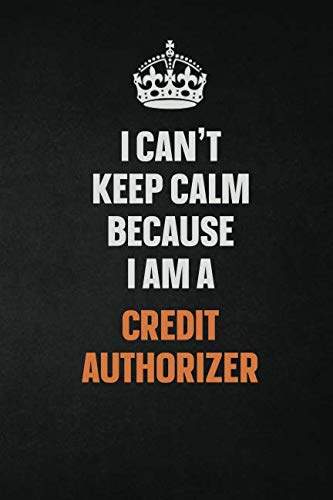 I Can't Keep Calm Because I Am A Credit Authorizer: Inspirational life quote blank lined Notebook 6x9 matte finish Learning & Reference