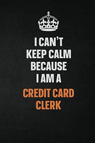 I Can't Keep Calm Because I Am A Credit Card Clerk: Inspirational life quote blank lined Notebook 6x9 matte finish Learning & Reference