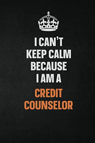 I Can't Keep Calm Because I Am A Credit Counselor: Inspirational life quote blank lined Notebook 6x9 matte finish Learning & Reference