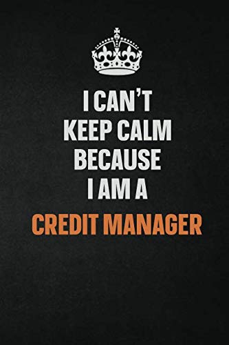 I Can't Keep Calm Because I Am A Credit manager: Inspirational life quote blank lined Notebook 6x9 matte finish Learning & Reference