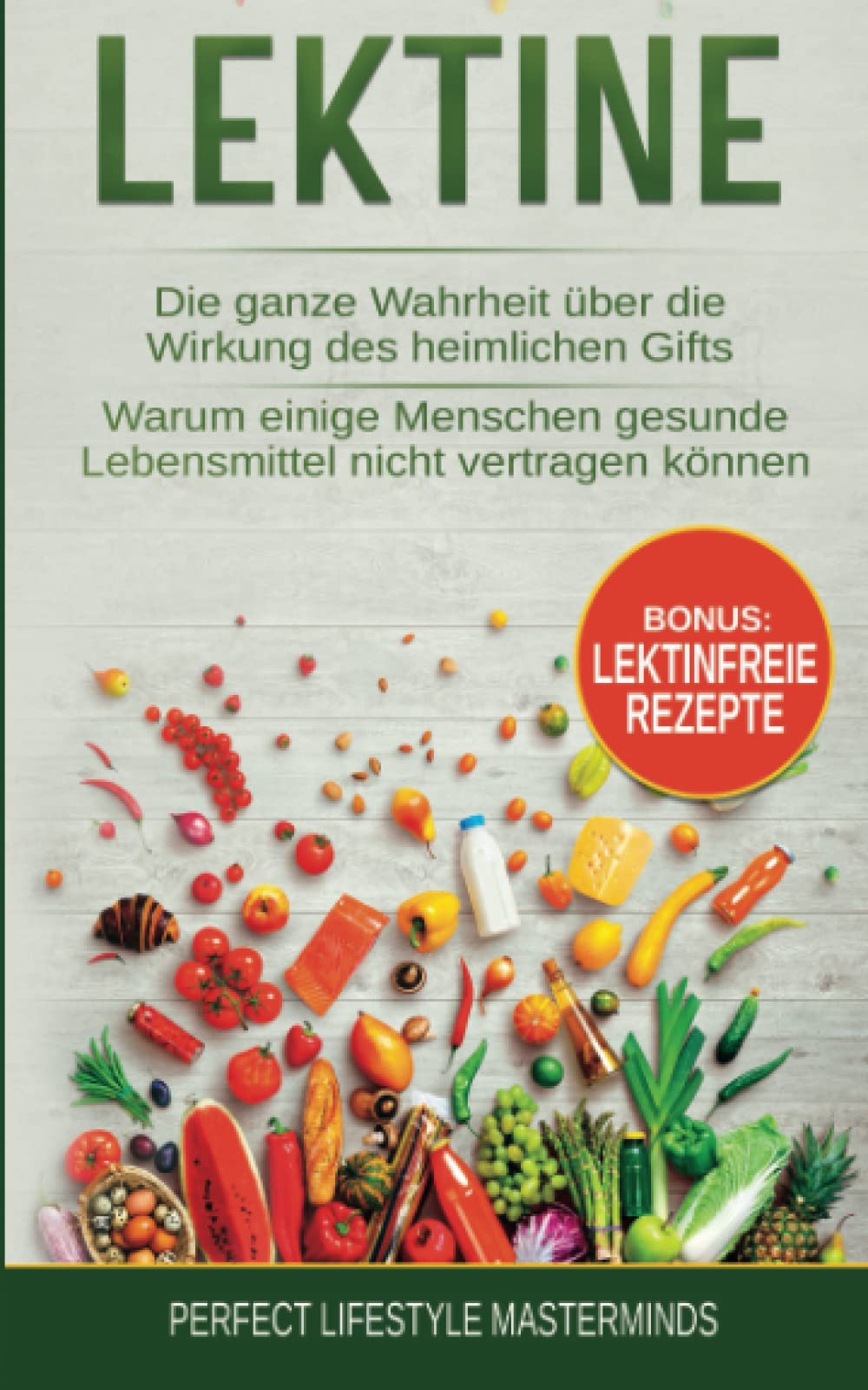 Lektine: Die ganze Wahrheit über die Wirkung des heimlichen Gifts. Warum einige Menschen gesunde Lebensmittel nicht vertragen können. Inklusive Lektinfreie Rezepte Garden & Plants
