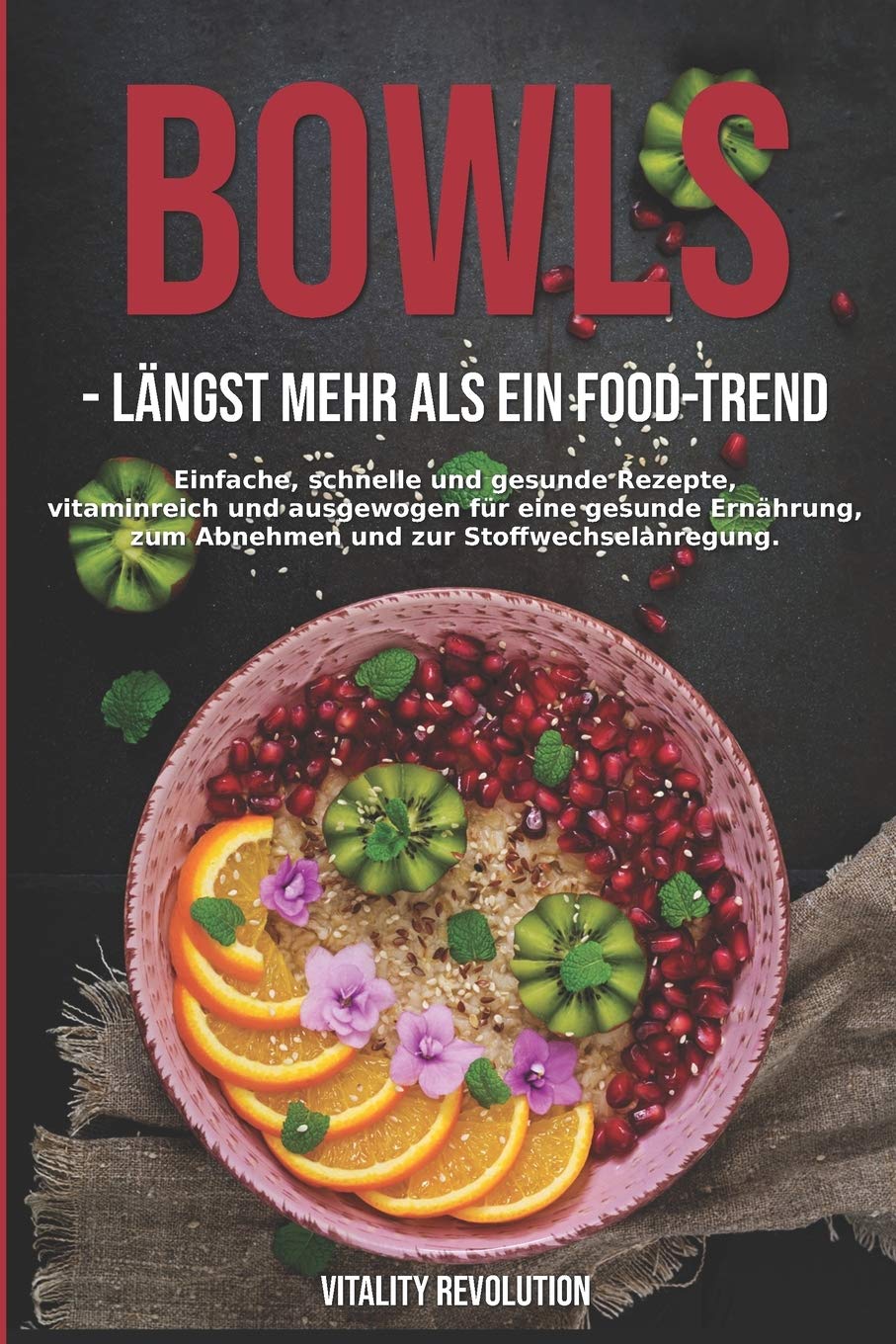 Bowls - längst mehr als ein Food-Trend: Einfache, schnelle und gesunde Rezepte, vitaminreich und ausgewogen für eine gesunde Ernährung, zum Abnehmen und zur Stoffwechselanregung. Health, Nutrition & Fitness
