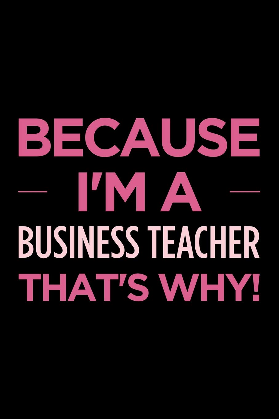 Because I'm a business teacher that's why: Blank lined novelty office humor themed notebook to write in: With a practical and versatile wide rule interior Business, Finance & Career