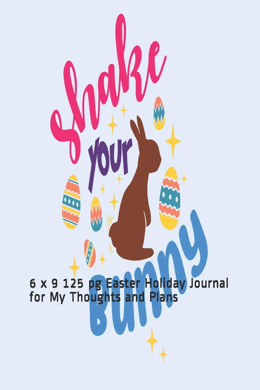 Shake Your Bunny: 6 x 9 125 pg Easter Holiday Journal for My Thoughts and Plans Contemporary literature