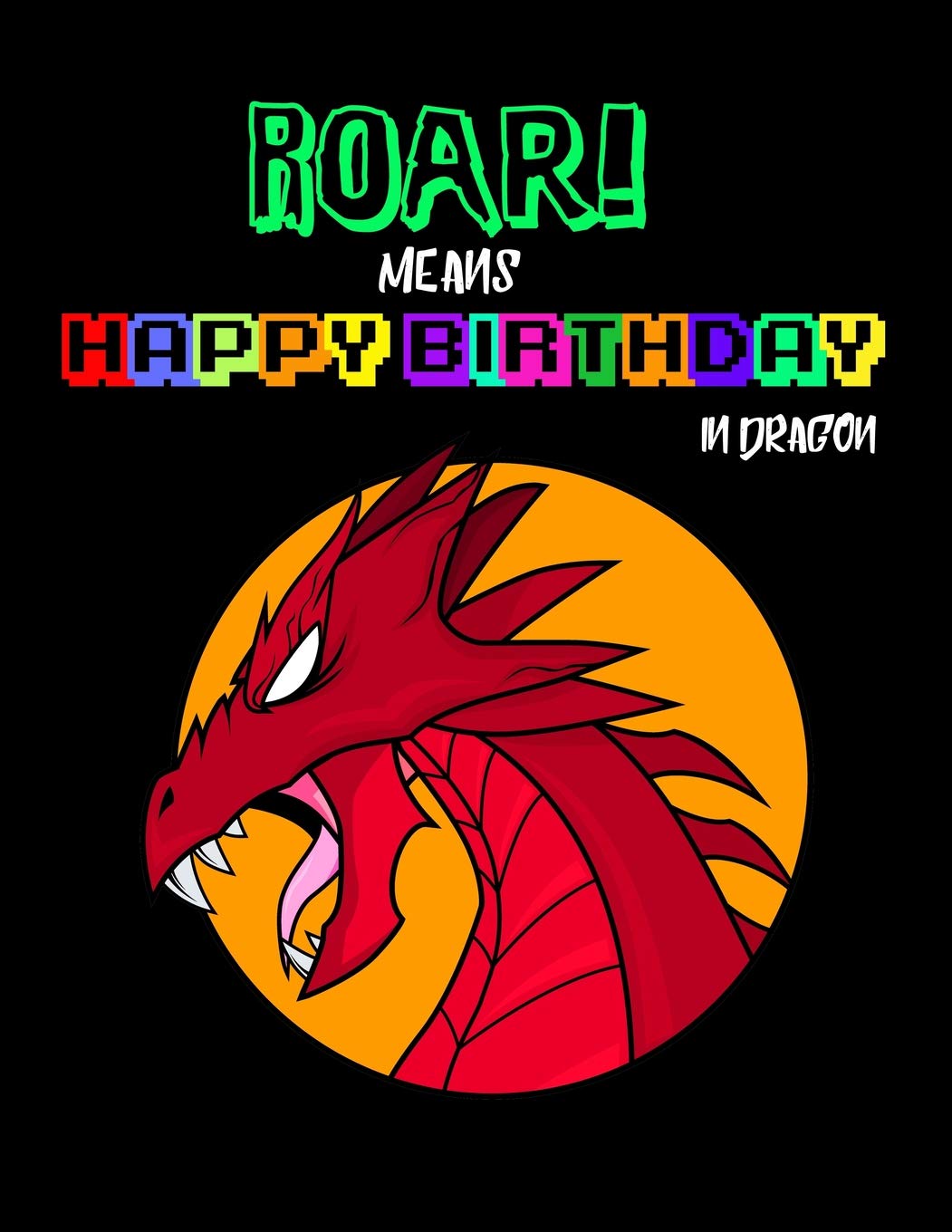 ROAR! MEANS HAPPY BIRTHDAY IN DRAGON: Composition Notebook Present for Girls and Boys Non-fiction