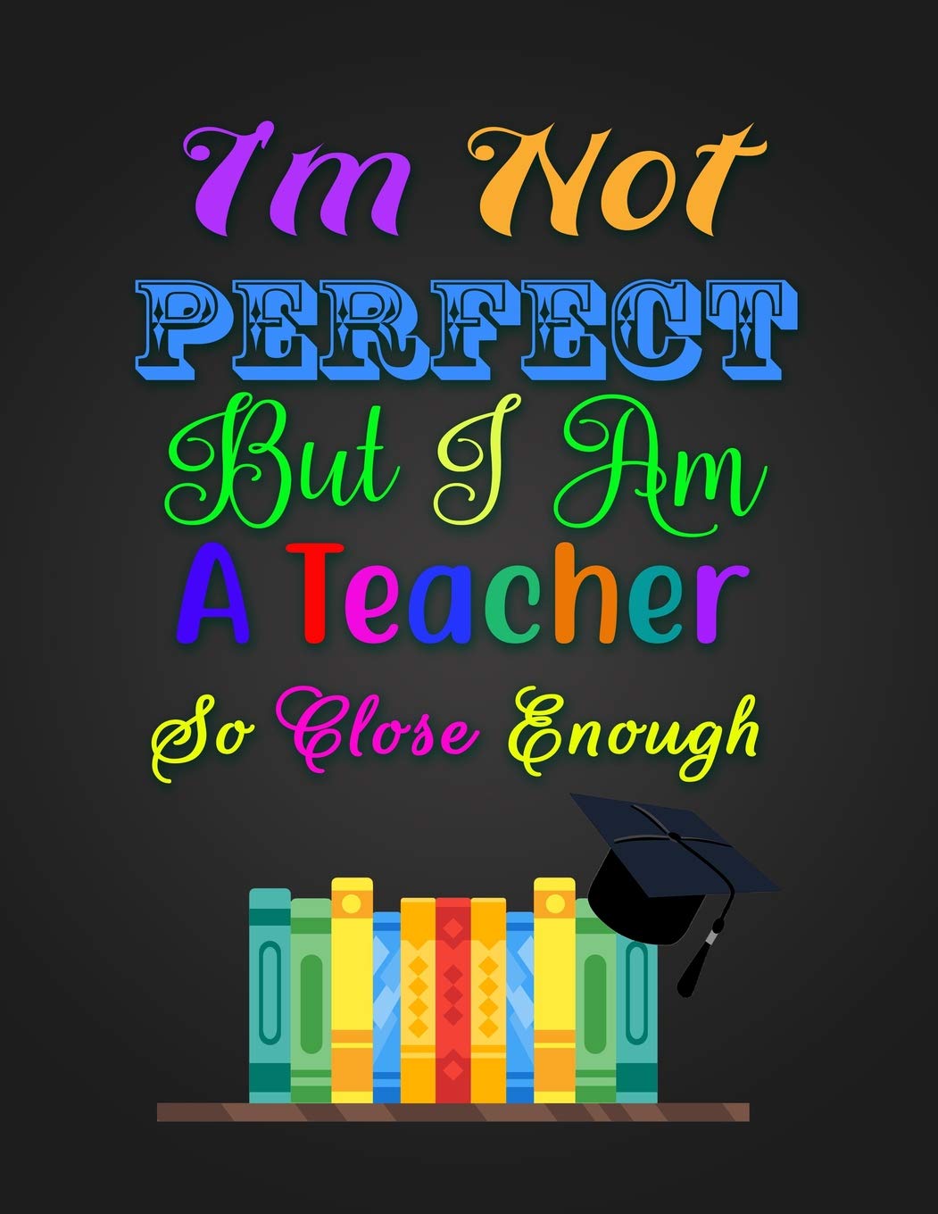 I'm Not PERFECT But I Am A Teacher So Close Enough: Notebook Journal Gift for Educators, Professors, Tutors, Coaches, and Instructors Business, Finance & Career