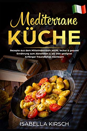 Mediterrane Küche: Rezepte aus dem Mittelmeerraum leicht, lecker & gesund Ernährung zum Abnehmen & als Diät geeignet Anfänger freundliches Kochbuch Cooking & Enjoying