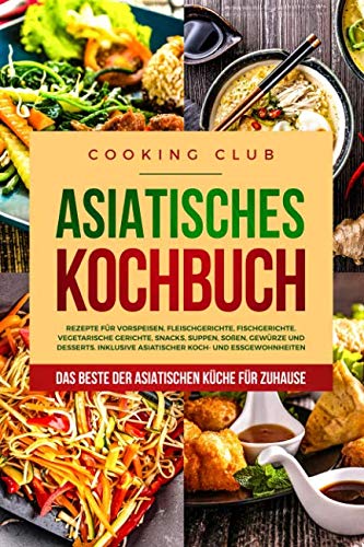 Asiatisches Kochbuch: Das Beste der asiatischen Küche für Zuhause. Rezepte für Vorspeisen, Fleischgerichte, Fischgerichte, vegetarische Gerichte, Snacks, Suppen, Soßen, Gewürze und Desserts. Contemporary literature Books