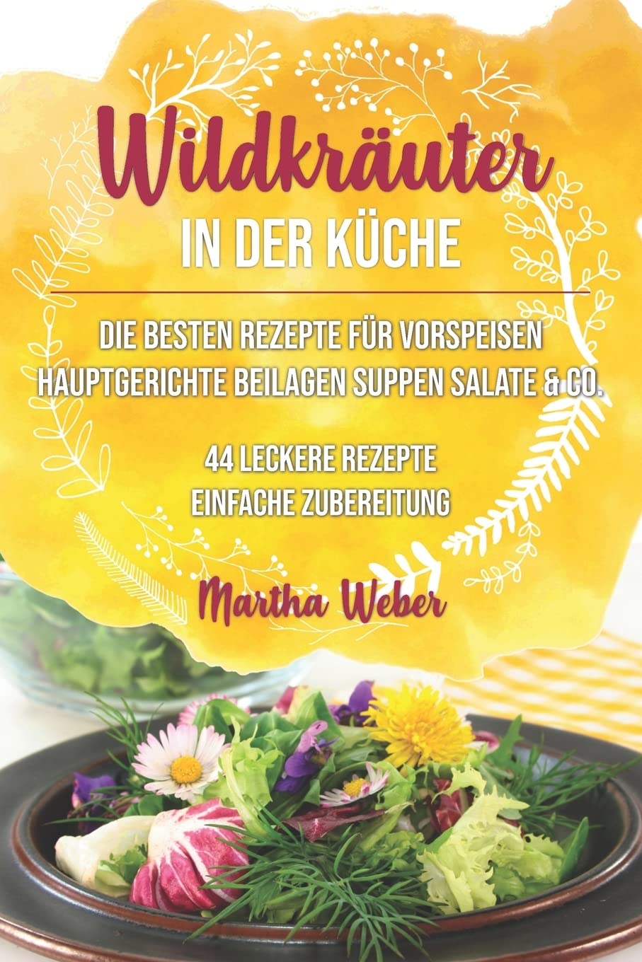 Wildkräuter in der Küche: Die besten Rezepte für Vorspeisen, Hauptgerichte, Beilagen, Suppen, Salate & Co. 44 leckere Rezepte einfache Zubereitung Leisure, Home & Garden