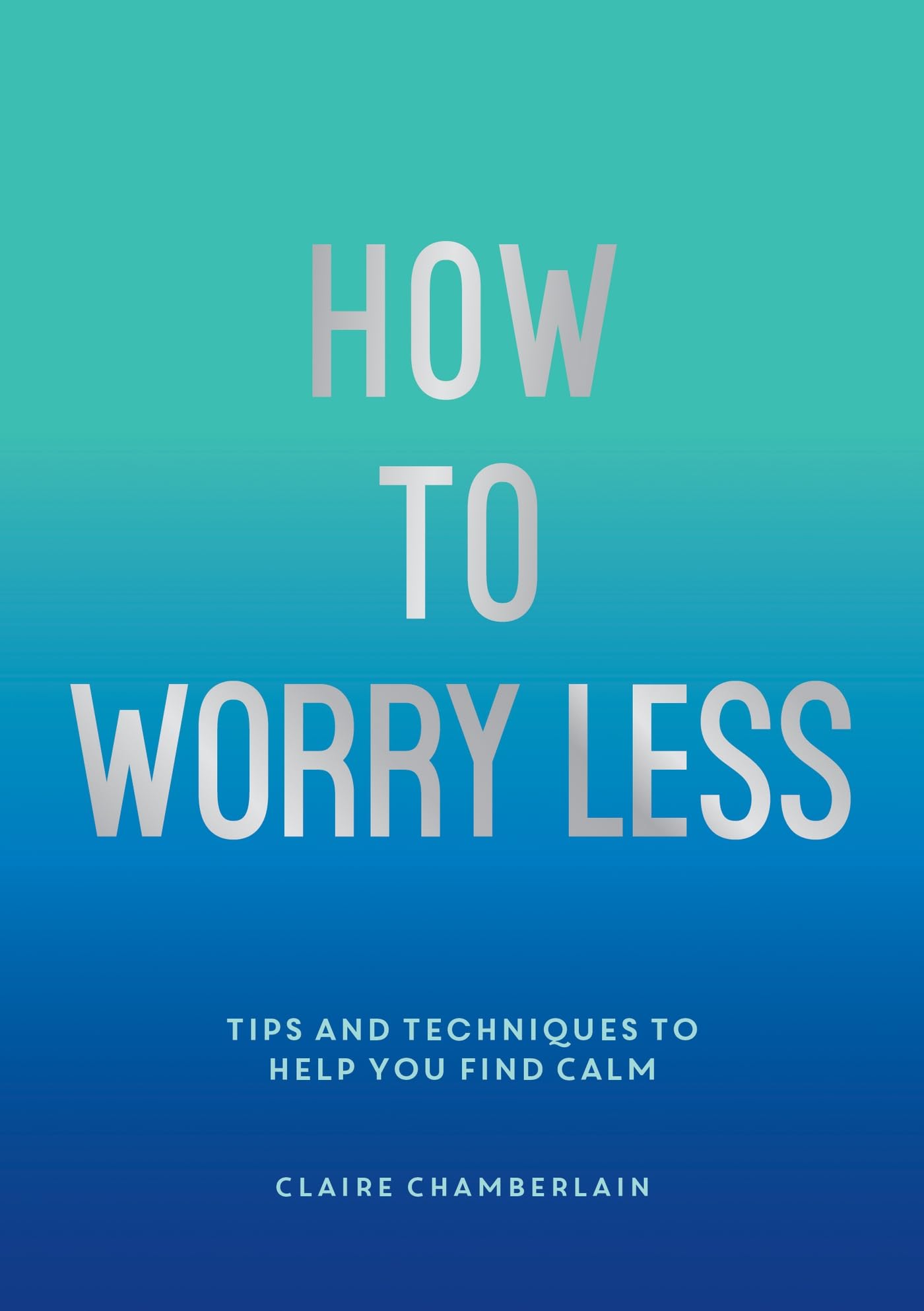 How To Worry Less: Tips and Techniques to Help You Find Calm book