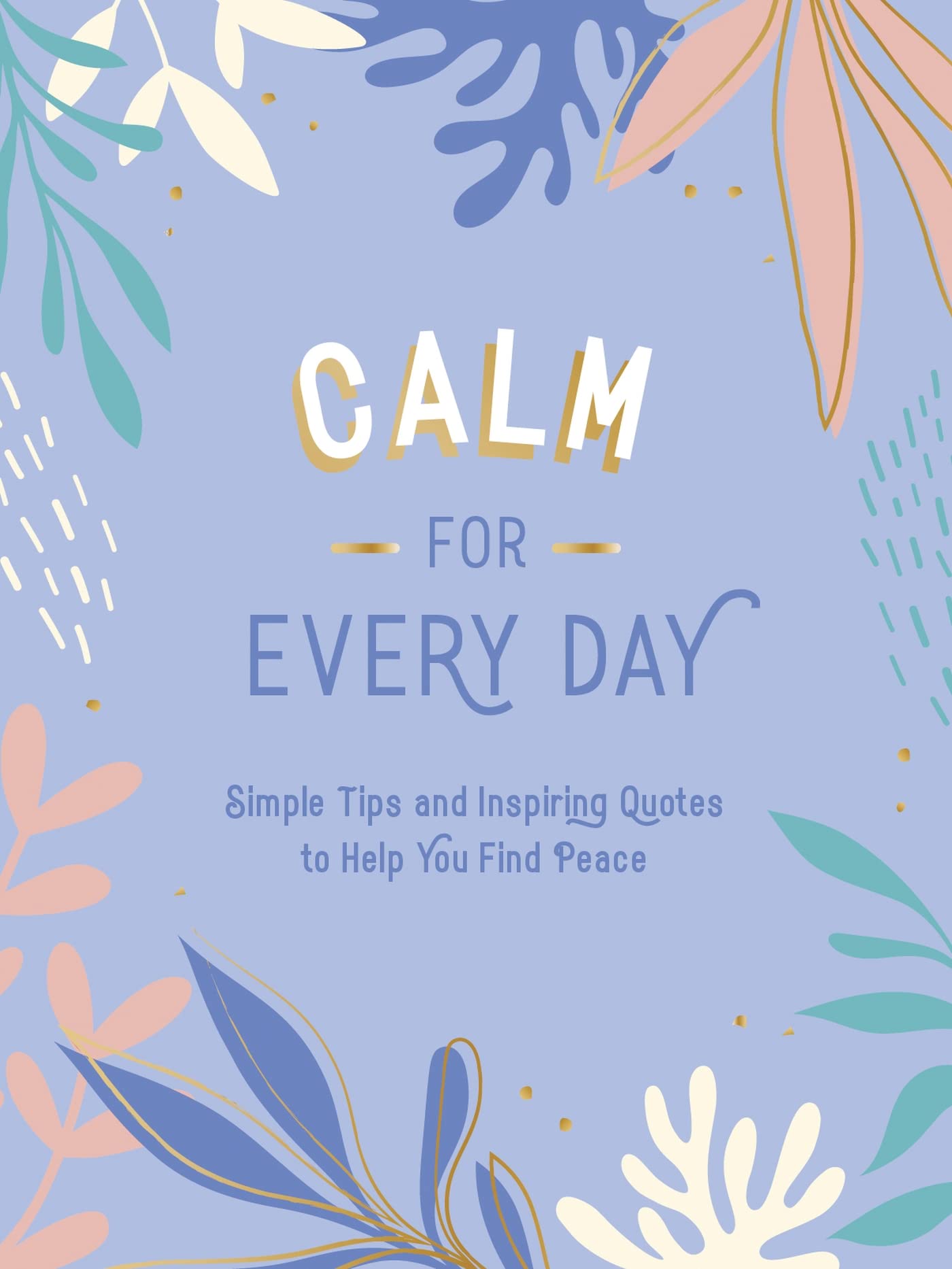 Calm for Every Day: Simple Tips and Inspiring Quotes to Help You Find Peace book